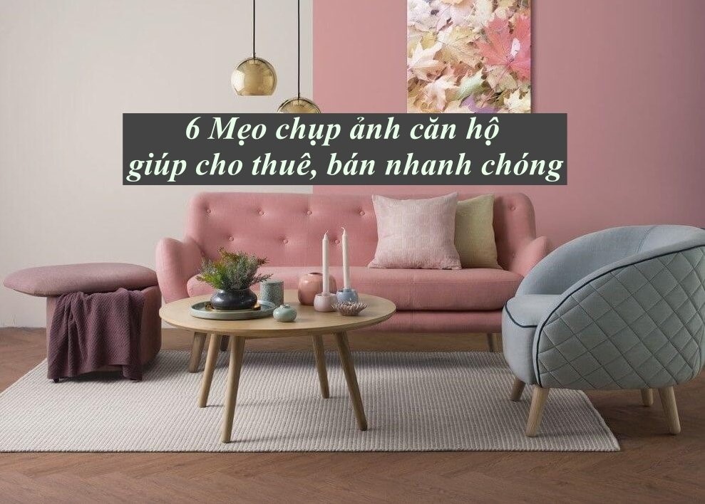 6 Mẹo chụp ảnh căn hộ giúp bán và cho thuê nhanh chóng