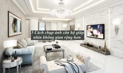 5 Cách chụp ảnh căn hộ giúp nhìn không gian rộng hơn
